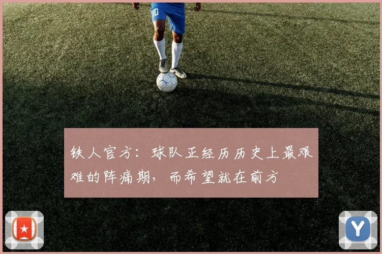 铁人官方：球队正经历历史上最艰难的阵痛期，而希望就在前方