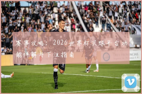 赛事攻略：2026世界杯买球平台功能详解与下注指南